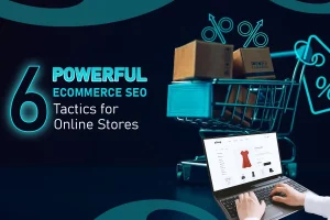 6 Powerful Ecommerce SEO Tactics for Online Stores